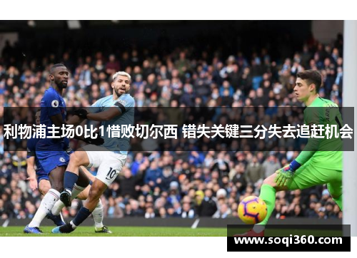利物浦主场0比1惜败切尔西 错失关键三分失去追赶机会
