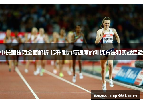 中长跑技巧全面解析 提升耐力与速度的训练方法和实战经验