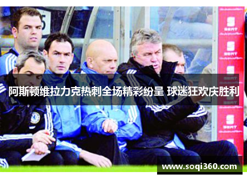 阿斯顿维拉力克热刺全场精彩纷呈 球迷狂欢庆胜利