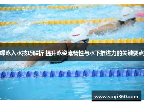 蝶泳入水技巧解析 提升泳姿流畅性与水下推进力的关键要点